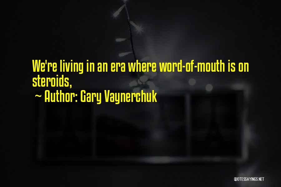 Gary Vaynerchuk Quotes: We're Living In An Era Where Word-of-mouth Is On Steroids,