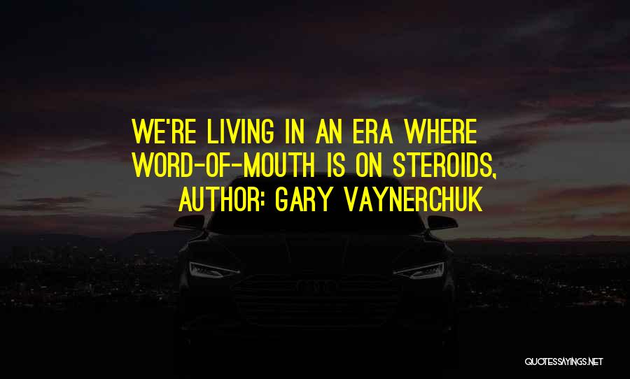 Gary Vaynerchuk Quotes: We're Living In An Era Where Word-of-mouth Is On Steroids,