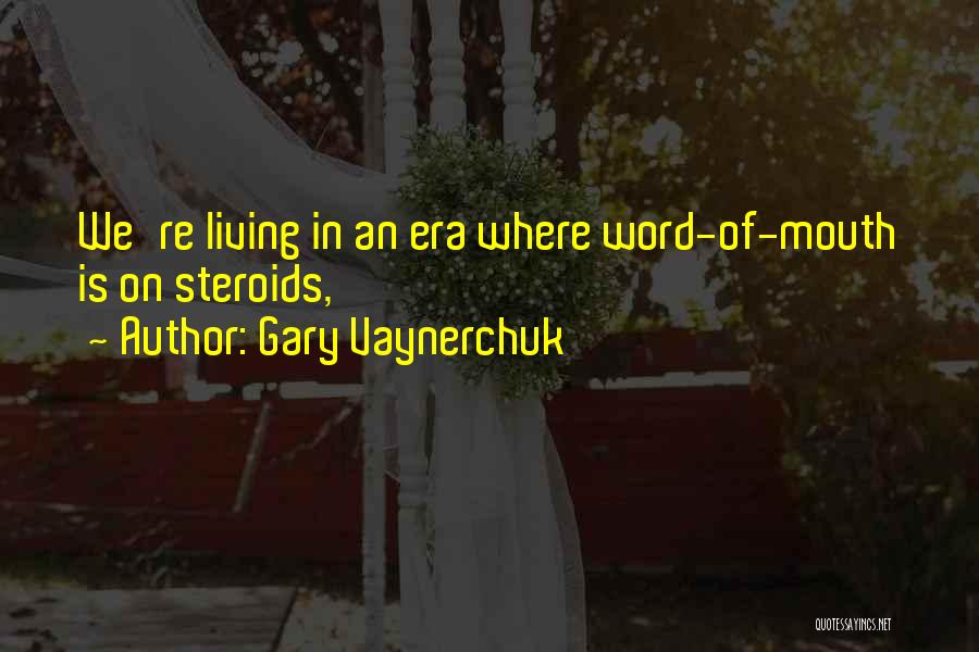 Gary Vaynerchuk Quotes: We're Living In An Era Where Word-of-mouth Is On Steroids,