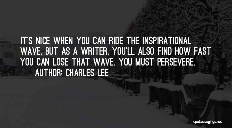 Charles Lee Quotes: It's Nice When You Can Ride The Inspirational Wave, But As A Writer, You'll Also Find How Fast You Can