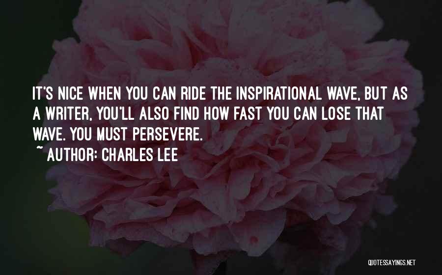 Charles Lee Quotes: It's Nice When You Can Ride The Inspirational Wave, But As A Writer, You'll Also Find How Fast You Can