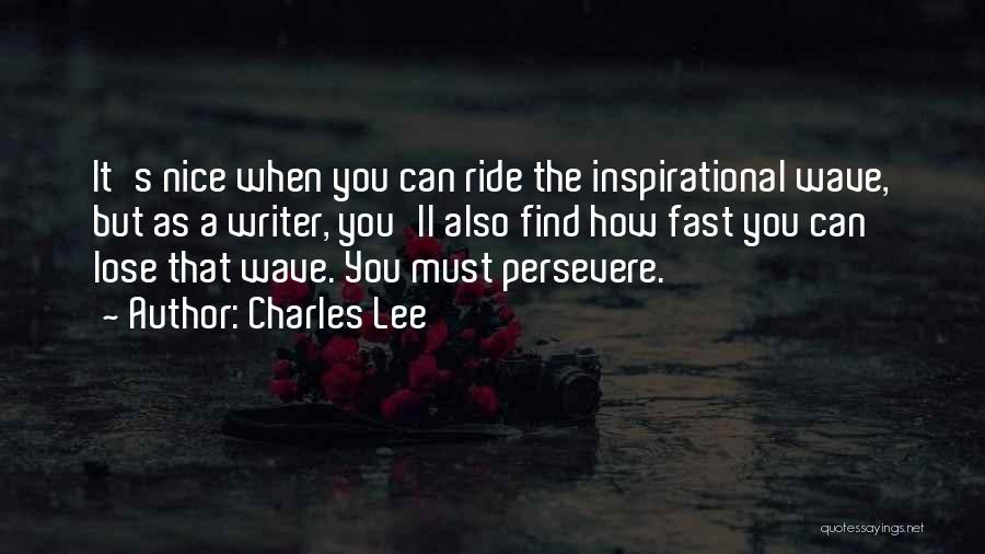 Charles Lee Quotes: It's Nice When You Can Ride The Inspirational Wave, But As A Writer, You'll Also Find How Fast You Can