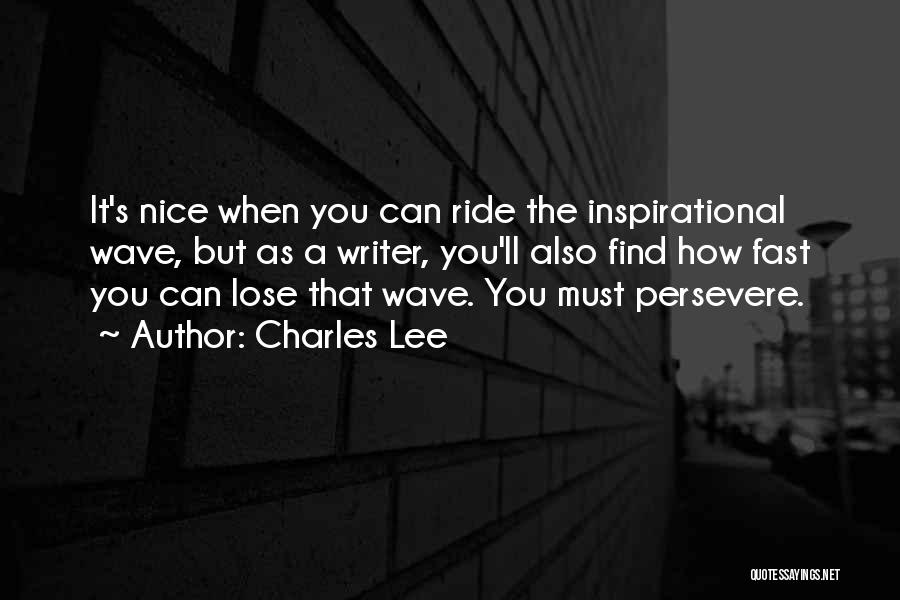 Charles Lee Quotes: It's Nice When You Can Ride The Inspirational Wave, But As A Writer, You'll Also Find How Fast You Can