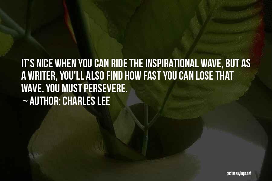 Charles Lee Quotes: It's Nice When You Can Ride The Inspirational Wave, But As A Writer, You'll Also Find How Fast You Can