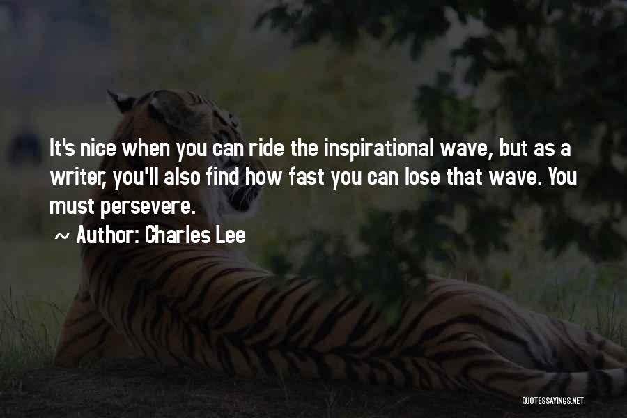 Charles Lee Quotes: It's Nice When You Can Ride The Inspirational Wave, But As A Writer, You'll Also Find How Fast You Can