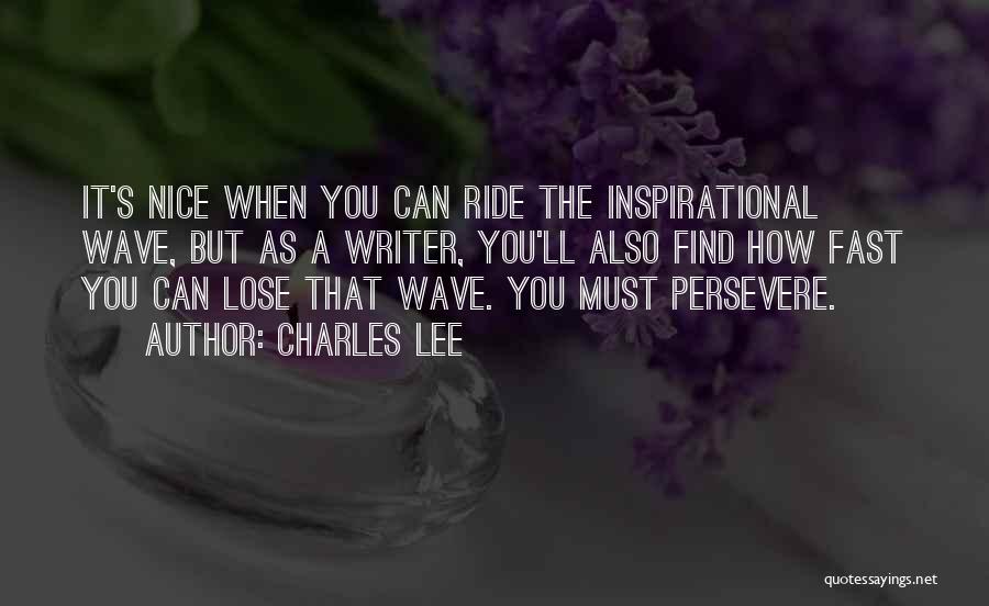 Charles Lee Quotes: It's Nice When You Can Ride The Inspirational Wave, But As A Writer, You'll Also Find How Fast You Can