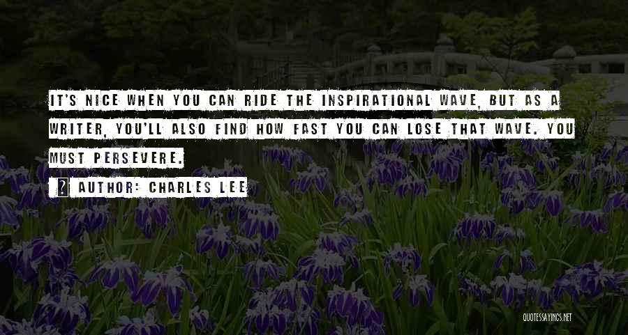 Charles Lee Quotes: It's Nice When You Can Ride The Inspirational Wave, But As A Writer, You'll Also Find How Fast You Can