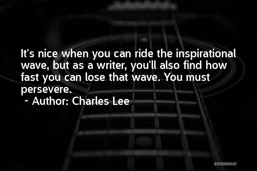 Charles Lee Quotes: It's Nice When You Can Ride The Inspirational Wave, But As A Writer, You'll Also Find How Fast You Can