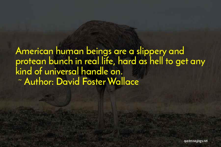 David Foster Wallace Quotes: American Human Beings Are A Slippery And Protean Bunch In Real Life, Hard As Hell To Get Any Kind Of