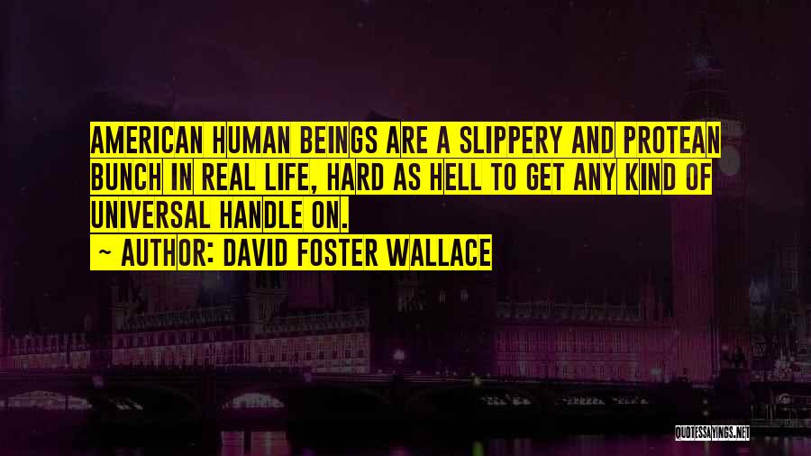 David Foster Wallace Quotes: American Human Beings Are A Slippery And Protean Bunch In Real Life, Hard As Hell To Get Any Kind Of