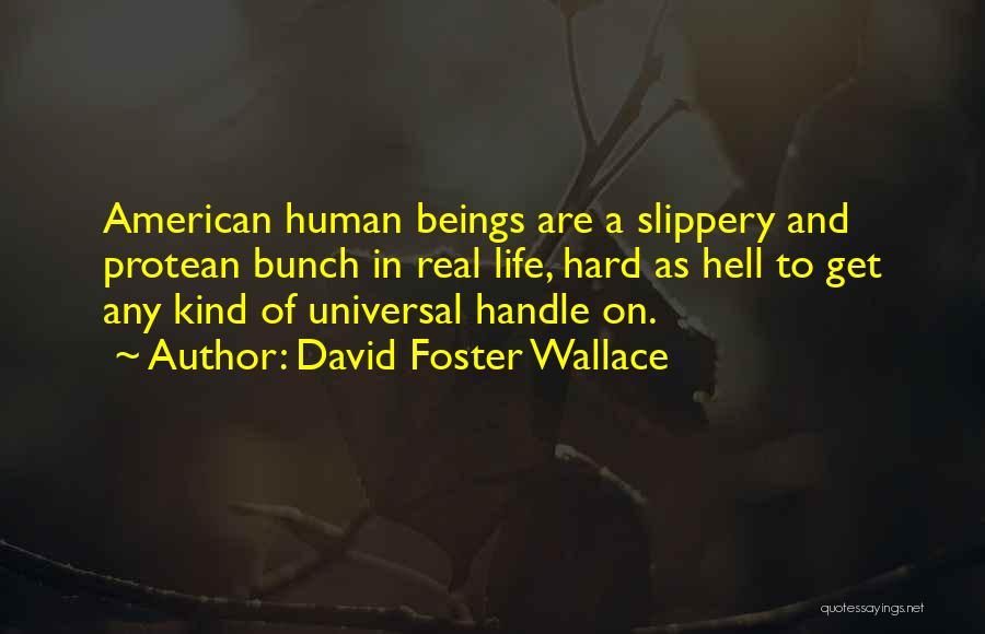 David Foster Wallace Quotes: American Human Beings Are A Slippery And Protean Bunch In Real Life, Hard As Hell To Get Any Kind Of