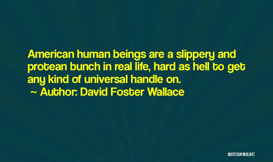 David Foster Wallace Quotes: American Human Beings Are A Slippery And Protean Bunch In Real Life, Hard As Hell To Get Any Kind Of