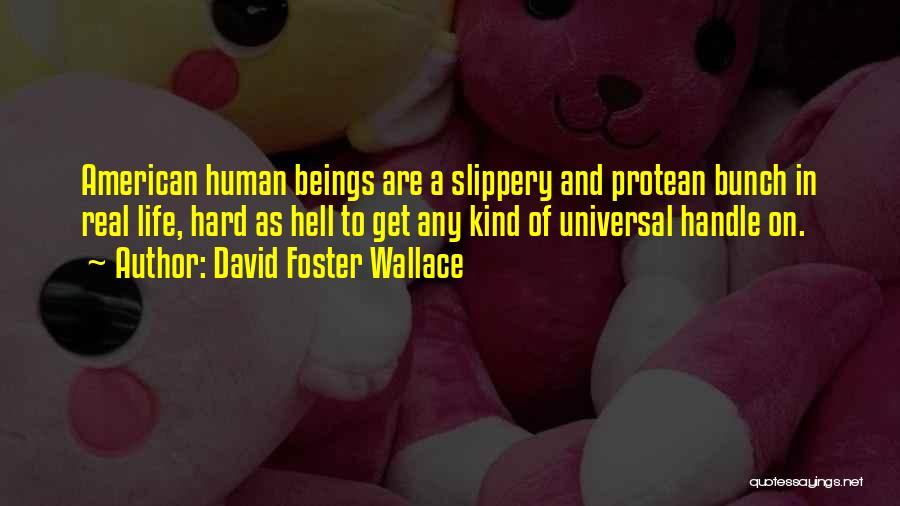 David Foster Wallace Quotes: American Human Beings Are A Slippery And Protean Bunch In Real Life, Hard As Hell To Get Any Kind Of