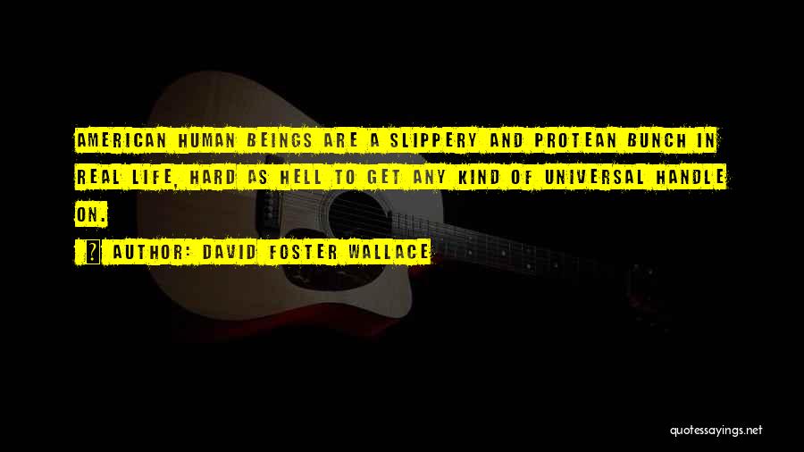 David Foster Wallace Quotes: American Human Beings Are A Slippery And Protean Bunch In Real Life, Hard As Hell To Get Any Kind Of