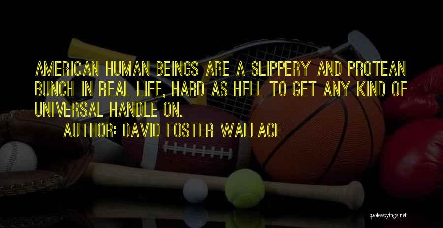 David Foster Wallace Quotes: American Human Beings Are A Slippery And Protean Bunch In Real Life, Hard As Hell To Get Any Kind Of