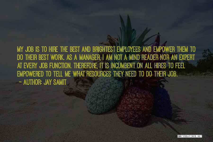 Jay Samit Quotes: My Job Is To Hire The Best And Brightest Employees And Empower Them To Do Their Best Work. As A
