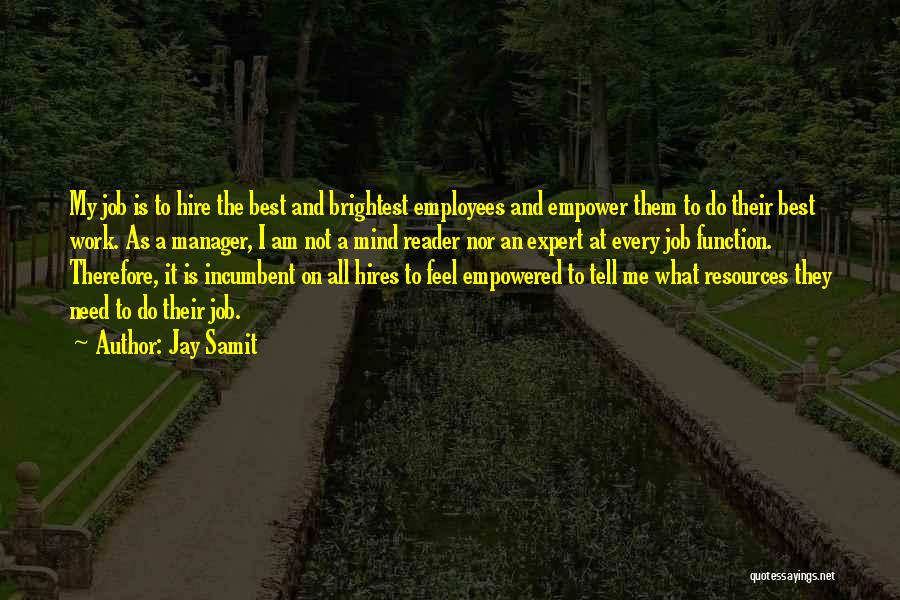 Jay Samit Quotes: My Job Is To Hire The Best And Brightest Employees And Empower Them To Do Their Best Work. As A