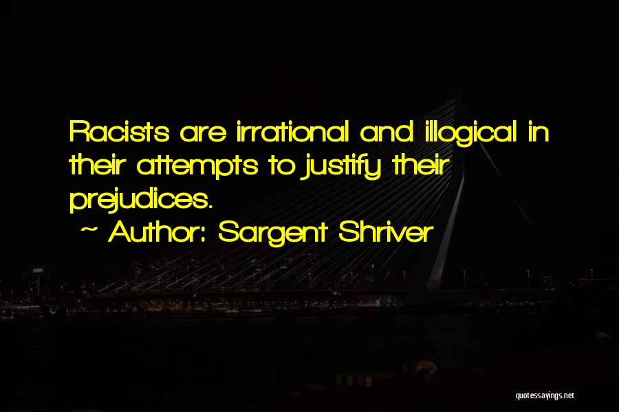 Sargent Shriver Quotes: Racists Are Irrational And Illogical In Their Attempts To Justify Their Prejudices.