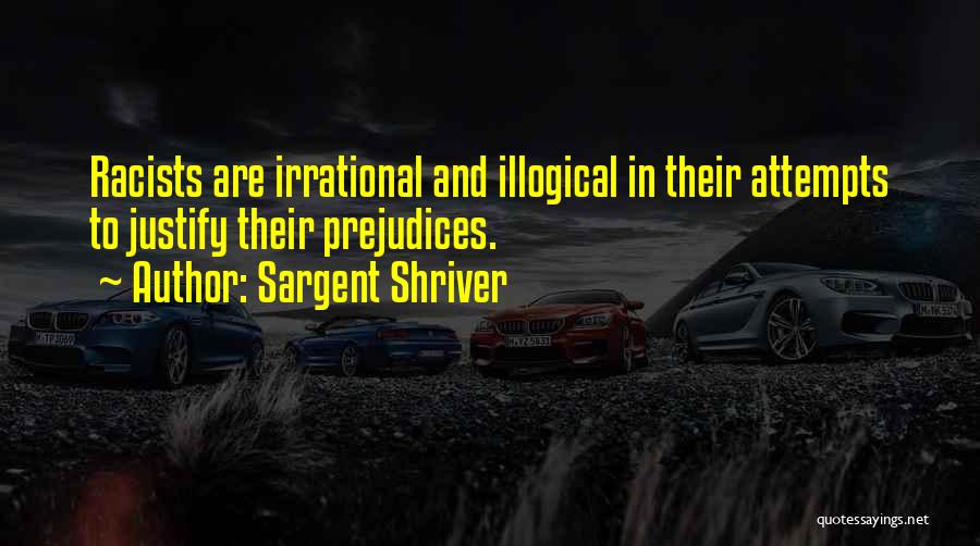 Sargent Shriver Quotes: Racists Are Irrational And Illogical In Their Attempts To Justify Their Prejudices.