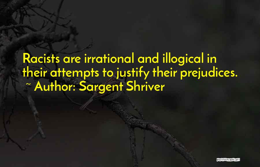 Sargent Shriver Quotes: Racists Are Irrational And Illogical In Their Attempts To Justify Their Prejudices.