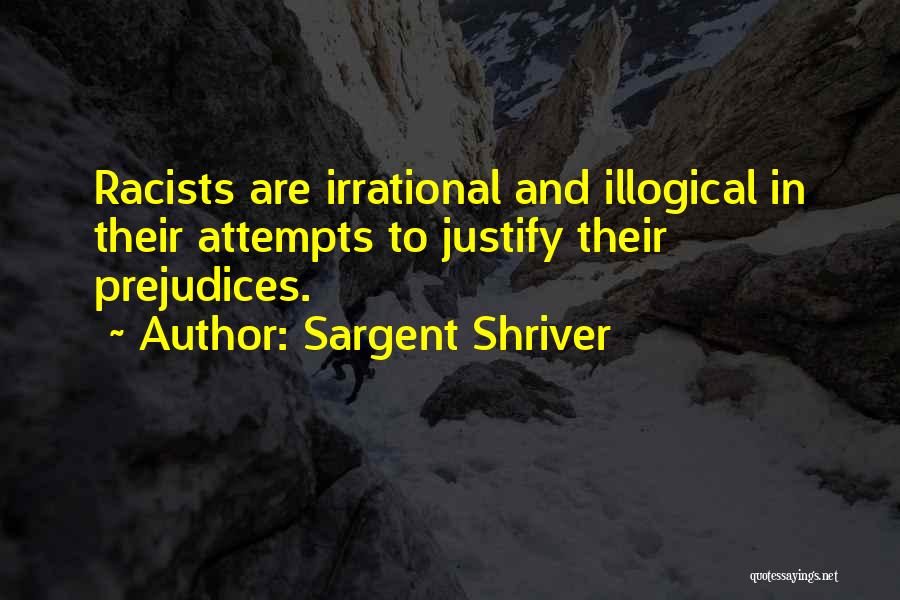 Sargent Shriver Quotes: Racists Are Irrational And Illogical In Their Attempts To Justify Their Prejudices.