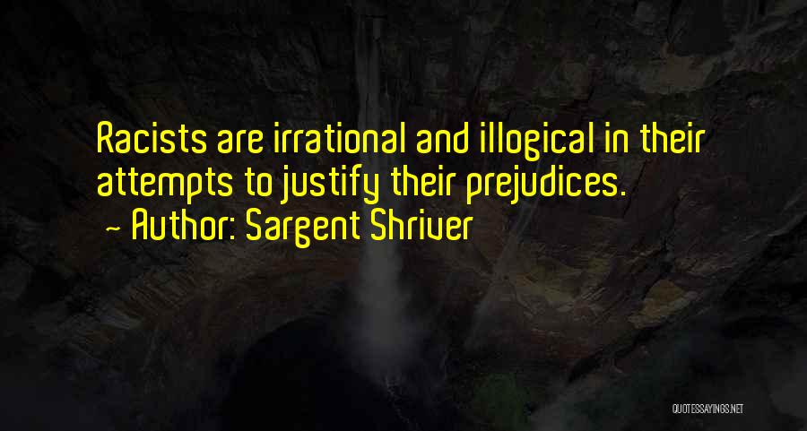 Sargent Shriver Quotes: Racists Are Irrational And Illogical In Their Attempts To Justify Their Prejudices.
