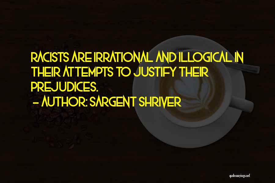 Sargent Shriver Quotes: Racists Are Irrational And Illogical In Their Attempts To Justify Their Prejudices.