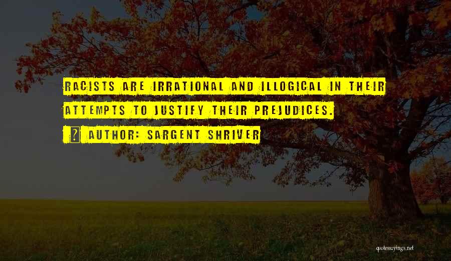 Sargent Shriver Quotes: Racists Are Irrational And Illogical In Their Attempts To Justify Their Prejudices.