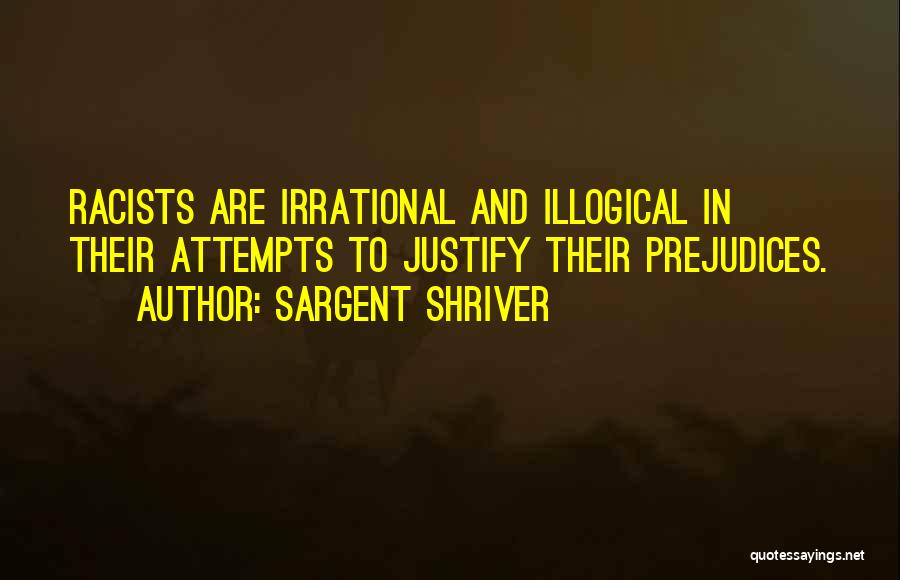 Sargent Shriver Quotes: Racists Are Irrational And Illogical In Their Attempts To Justify Their Prejudices.