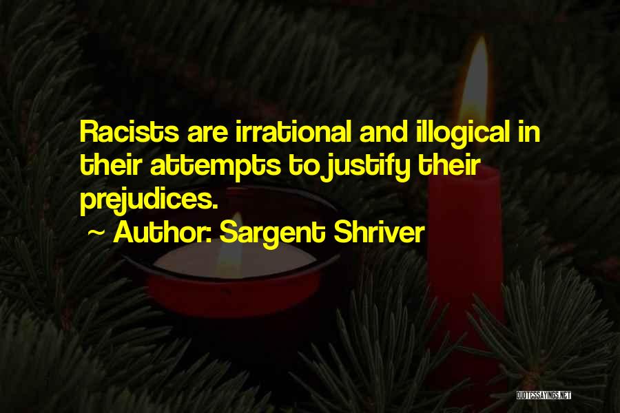 Sargent Shriver Quotes: Racists Are Irrational And Illogical In Their Attempts To Justify Their Prejudices.