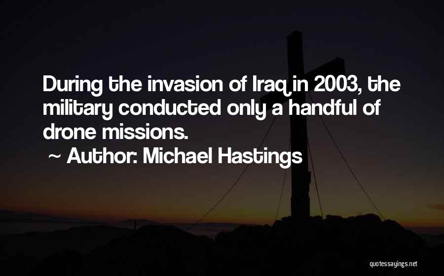 Michael Hastings Quotes: During The Invasion Of Iraq In 2003, The Military Conducted Only A Handful Of Drone Missions.