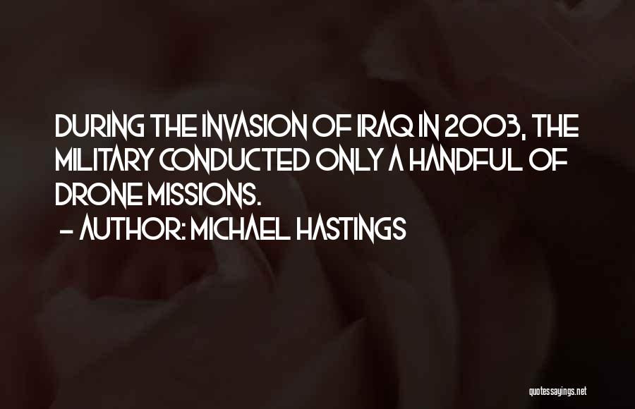 Michael Hastings Quotes: During The Invasion Of Iraq In 2003, The Military Conducted Only A Handful Of Drone Missions.