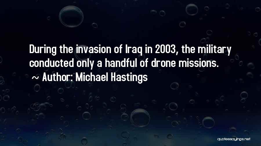 Michael Hastings Quotes: During The Invasion Of Iraq In 2003, The Military Conducted Only A Handful Of Drone Missions.