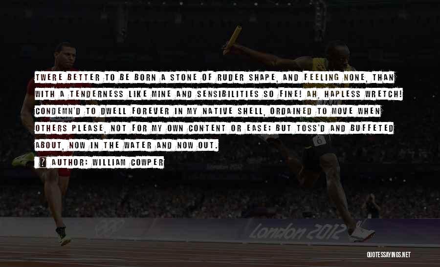 William Cowper Quotes: Twere Better To Be Born A Stone Of Ruder Shape, And Feeling None, Than With A Tenderness Like Mine And