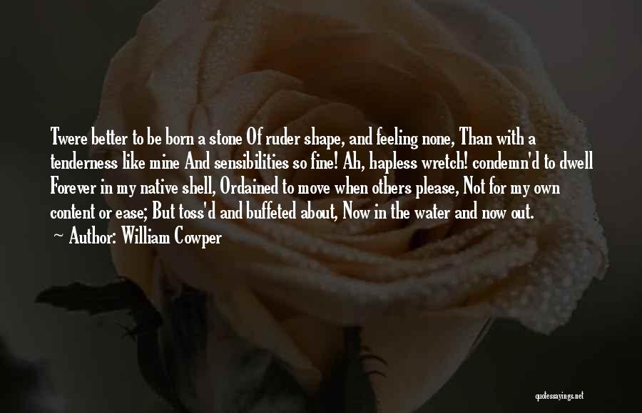 William Cowper Quotes: Twere Better To Be Born A Stone Of Ruder Shape, And Feeling None, Than With A Tenderness Like Mine And