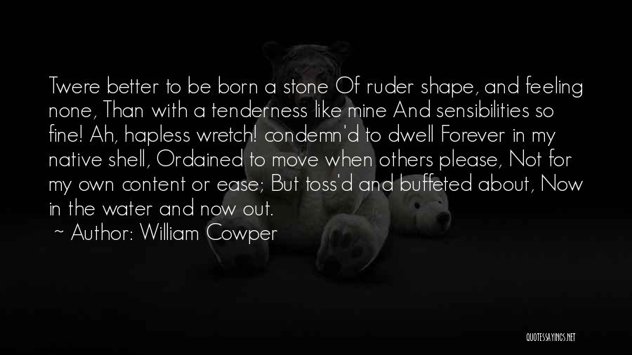 William Cowper Quotes: Twere Better To Be Born A Stone Of Ruder Shape, And Feeling None, Than With A Tenderness Like Mine And