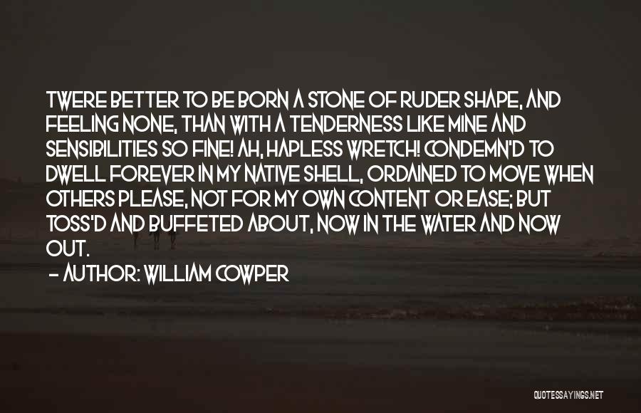 William Cowper Quotes: Twere Better To Be Born A Stone Of Ruder Shape, And Feeling None, Than With A Tenderness Like Mine And