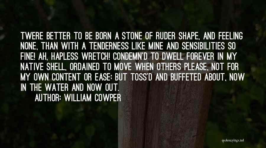 William Cowper Quotes: Twere Better To Be Born A Stone Of Ruder Shape, And Feeling None, Than With A Tenderness Like Mine And