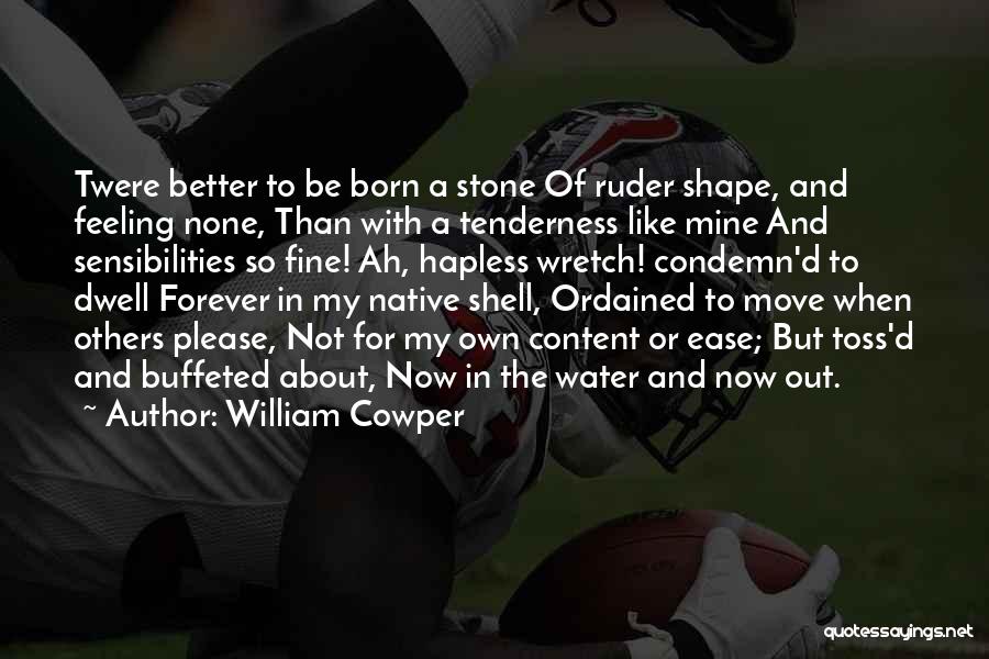 William Cowper Quotes: Twere Better To Be Born A Stone Of Ruder Shape, And Feeling None, Than With A Tenderness Like Mine And
