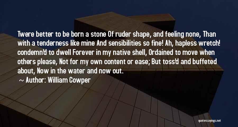 William Cowper Quotes: Twere Better To Be Born A Stone Of Ruder Shape, And Feeling None, Than With A Tenderness Like Mine And