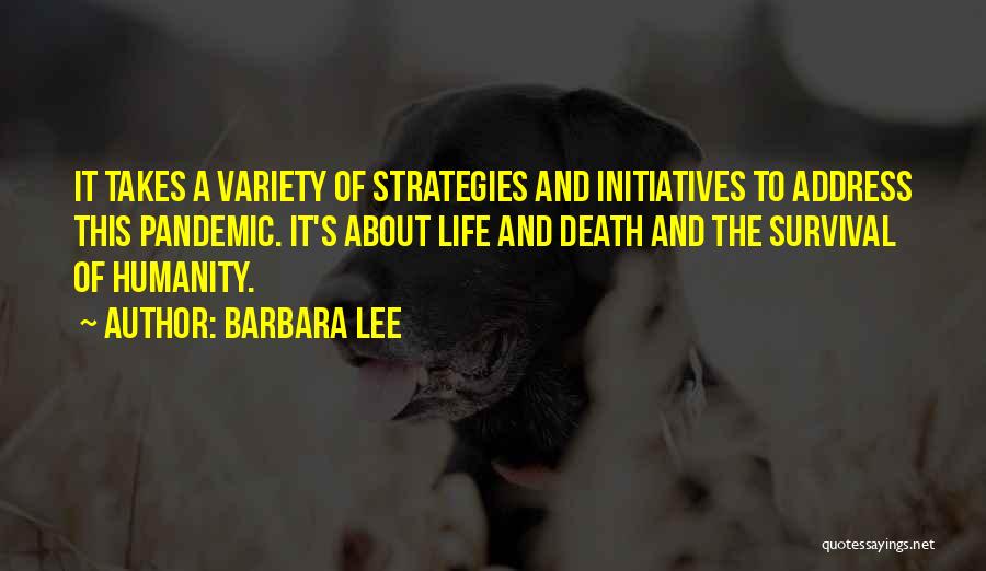 Barbara Lee Quotes: It Takes A Variety Of Strategies And Initiatives To Address This Pandemic. It's About Life And Death And The Survival