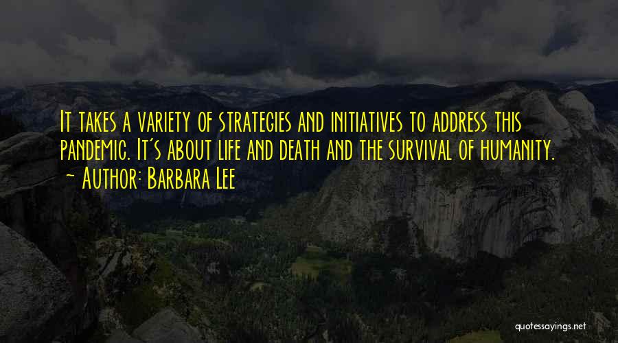 Barbara Lee Quotes: It Takes A Variety Of Strategies And Initiatives To Address This Pandemic. It's About Life And Death And The Survival