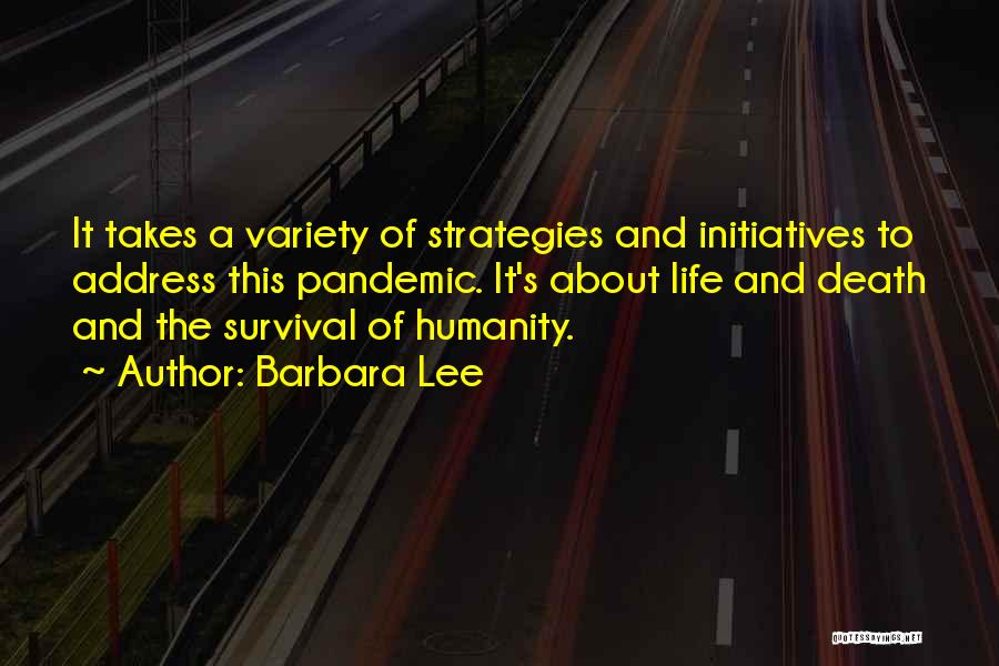 Barbara Lee Quotes: It Takes A Variety Of Strategies And Initiatives To Address This Pandemic. It's About Life And Death And The Survival