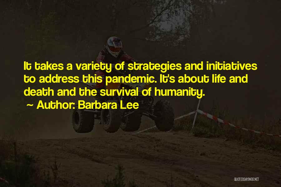 Barbara Lee Quotes: It Takes A Variety Of Strategies And Initiatives To Address This Pandemic. It's About Life And Death And The Survival