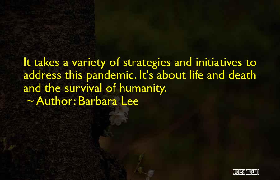 Barbara Lee Quotes: It Takes A Variety Of Strategies And Initiatives To Address This Pandemic. It's About Life And Death And The Survival