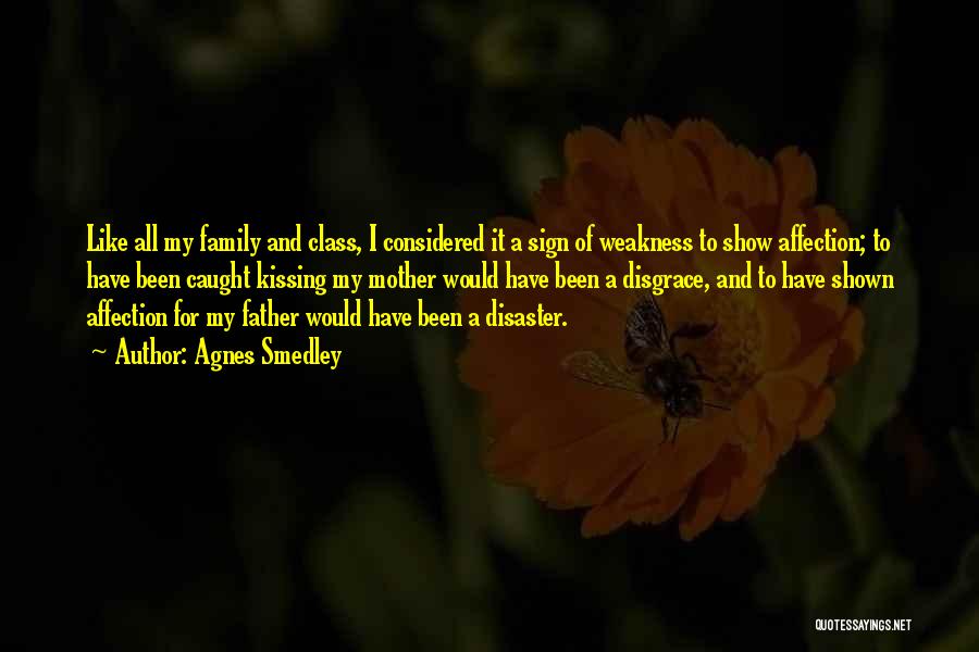 Agnes Smedley Quotes: Like All My Family And Class, I Considered It A Sign Of Weakness To Show Affection; To Have Been Caught