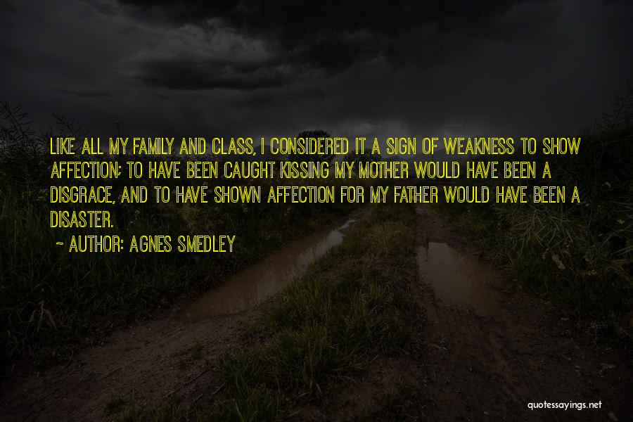 Agnes Smedley Quotes: Like All My Family And Class, I Considered It A Sign Of Weakness To Show Affection; To Have Been Caught