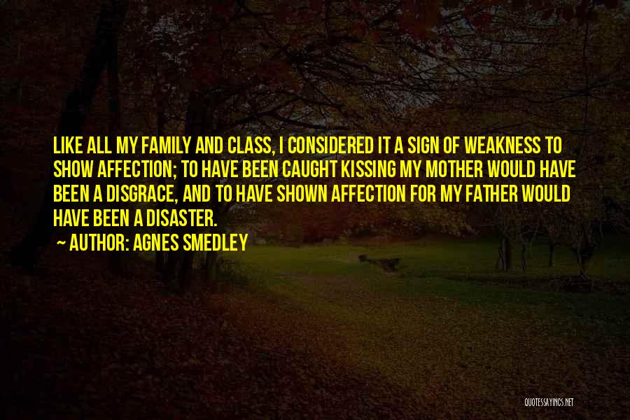 Agnes Smedley Quotes: Like All My Family And Class, I Considered It A Sign Of Weakness To Show Affection; To Have Been Caught