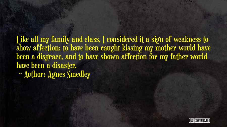 Agnes Smedley Quotes: Like All My Family And Class, I Considered It A Sign Of Weakness To Show Affection; To Have Been Caught