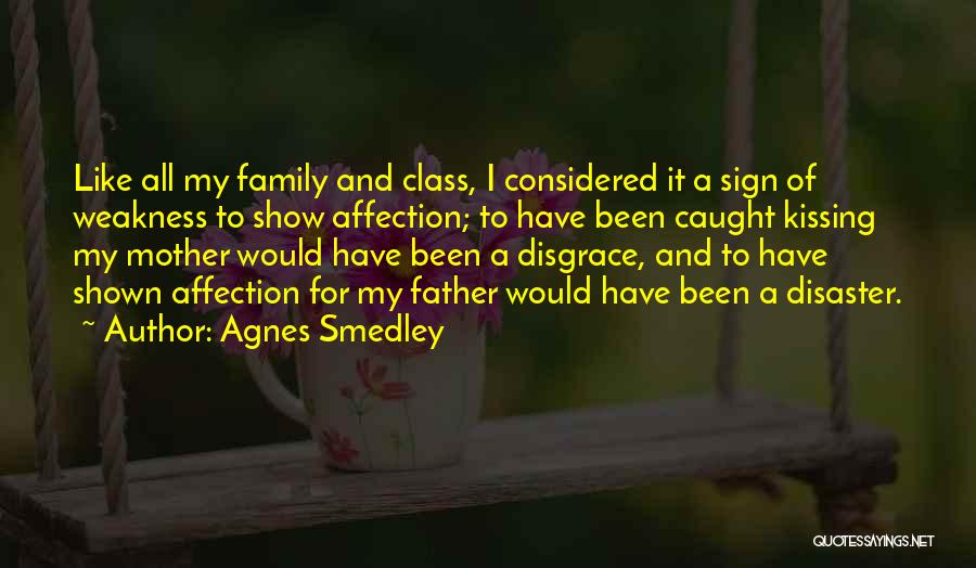 Agnes Smedley Quotes: Like All My Family And Class, I Considered It A Sign Of Weakness To Show Affection; To Have Been Caught
